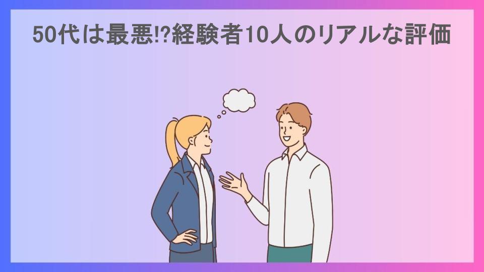 50代は最悪!?経験者10人のリアルな評価